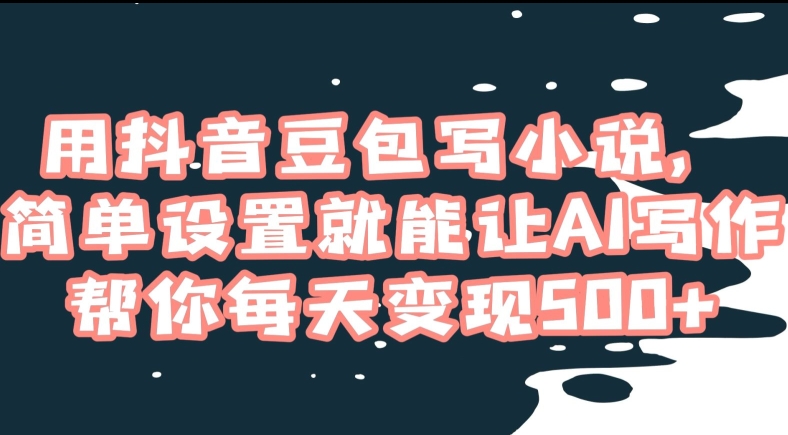 用抖音豆包写小说，简单设置就能让AI写作帮你每天变现500+【揭秘】-赚金金-技能学习分享