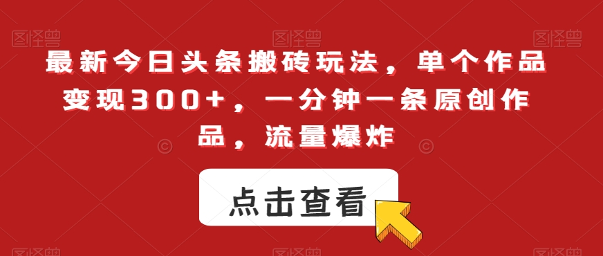 最新今日头条搬砖玩法，单个作品变现300+，一分钟一条原创作品，流量爆炸【揭秘】-赚金金-技能学习分享