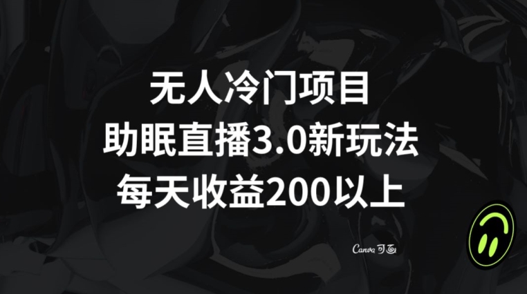 无人冷门项目，助眠直播3.0玩法，每天收益200+【揭秘】-赚金金-技能学习分享