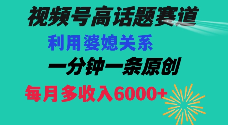 视频号流量赛道{婆媳关系}玩法话题高播放恐怖一分钟一条每月额外收入6000+【揭秘】-赚金金-技能学习分享