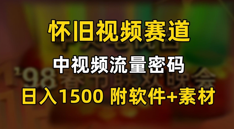 中视频流量密码,怀旧视频赛道,日1500,保姆式教学【揭秘】-赚金金-技能学习分享