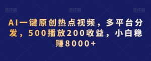 AI一键原创热点视频,多平台分发,500播放200收益,小白稳赚8000+【揭秘】-赚金金-技能学习分享
