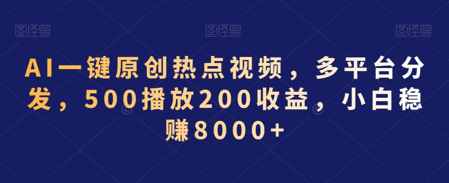 AI一键原创热点视频，多平台分发，500播放200收益，小白稳赚8000+【揭秘】-赚金金-技能学习分享