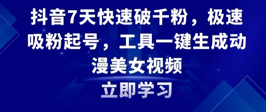 抖音7天快速破千粉，极速吸粉起号，工具一键生成动漫美女视频【揭秘】-赚金金-技能学习分享