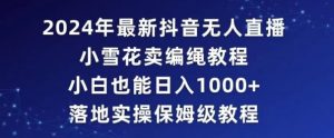 2024年抖音最新无人直播小雪花卖编绳项目,小白也能日入1000+落地实操保姆级教程【揭秘】-赚金金-技能学习分享