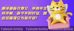 泽灏最新费付文:甲年辰生肖详解,今你年的好运,就这由篇福文你为开启!-赚金金-技能学习分享