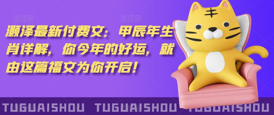 ‮泽灏‬最新‮费付‬文：甲‮年辰‬生肖详解，‮今你‬年的好运，就‮这由‬篇福文‮你为‬开启！-赚金金-技能学习分享