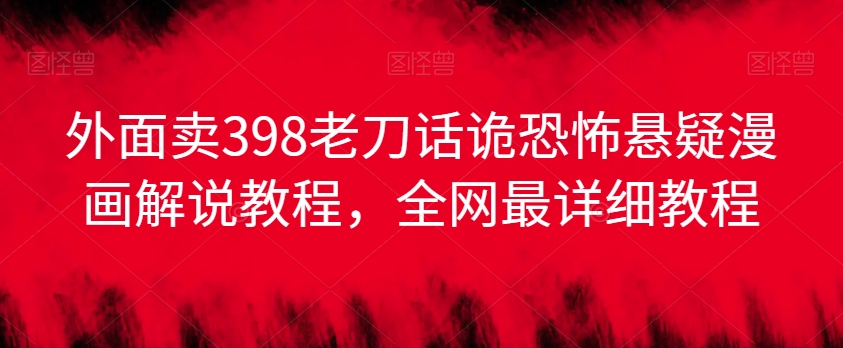 外面卖398老刀话诡恐怖悬疑漫画解说项目，全网最详细教程-赚金金-技能学习分享