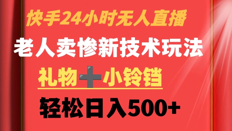 快手24小时无人直播，老人卖惨最新技术玩法，礼物+小铃铛，轻松日入500+【揭秘】-赚金金-技能学习分享