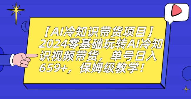 【AI冷知识带货项目】2024零基础玩转AI冷知识视频带货，单号日入659+，保姆级教学【揭秘】-赚金金-技能学习分享