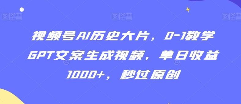 视频号AI历史大片,0-1教学GPT文案生成视频,单日收益1000+,秒过原创【揭秘】-赚金金-技能学习分享