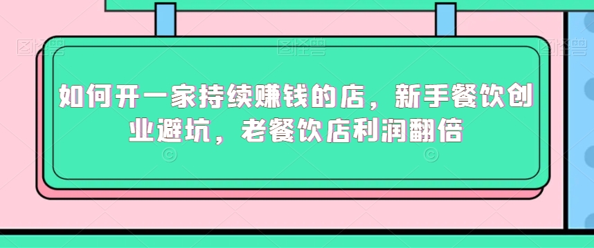 如何开一家持续赚钱的店，新手餐饮创业避坑，老餐饮店利润翻倍-赚金金-技能学习分享