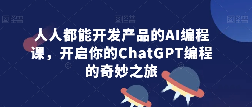 人人都能开发产品的AI编程课，开启你的ChatGPT编程的奇妙之旅-赚金金-技能学习分享