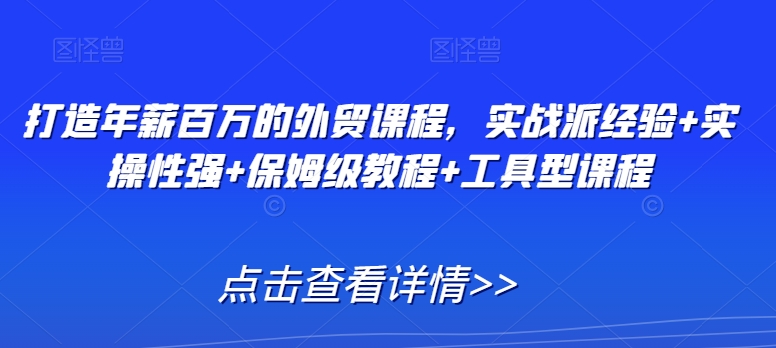 打造年薪百万的外贸课程，实战派经验+实操性强+保姆级教程+工具型课程-赚金金-技能学习分享