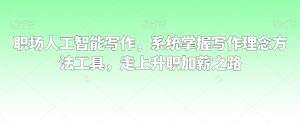 职场人工智能写作,系统掌握写作理念方法工具,走上升职加薪之路-赚金金-技能学习分享