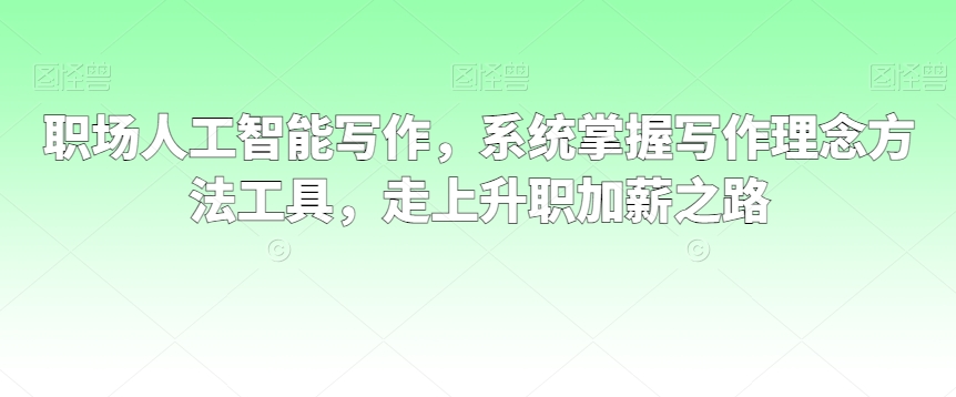 职场人工智能写作,系统掌握写作理念方法工具,走上升职加薪之路-赚金金-技能学习分享