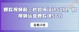 爆款视频前三秒如何设计50招,短视频运营爆款课50节-赚金金-技能学习分享