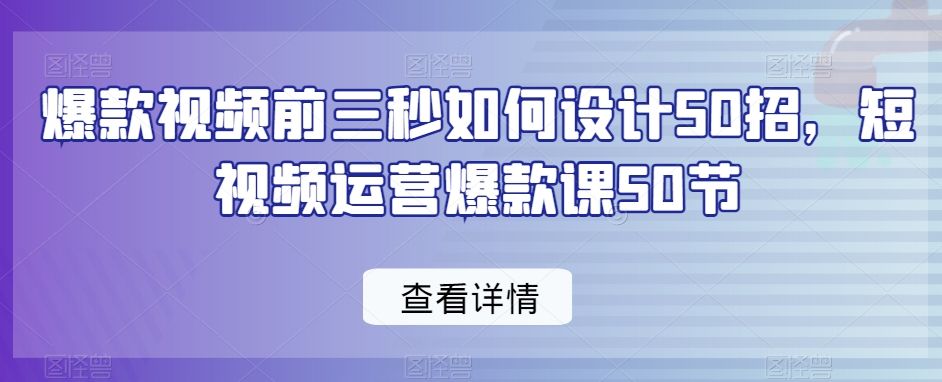 爆款视频前三秒如何设计50招，短视频运营爆款课50节-赚金金-技能学习分享