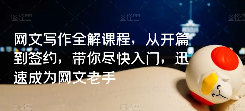 网文写作全解课程，从开篇到签约，带你尽快入门，迅速成为网文老手-赚金金-技能学习分享