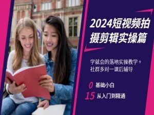 2024短视频拍摄剪辑实操篇，学就会的落地实操教学，基础小白从入门到精通-赚金金-技能学习分享
