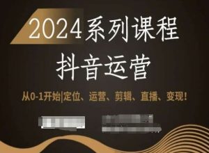 2024抖音运营全套系列课程,从0-1开始,定位、运营、剪辑、直播、变现!-赚金金-技能学习分享