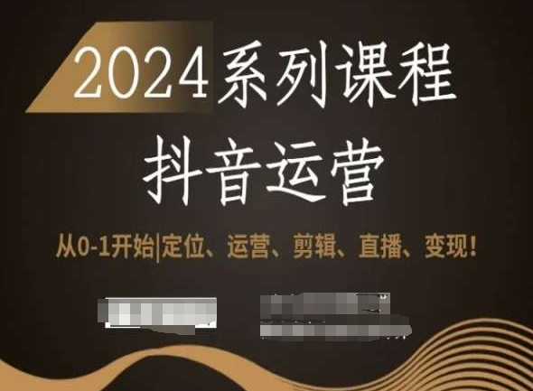 2024抖音运营全套系列课程，从0-1开始，定位、运营、剪辑、直播、变现！-赚金金-技能学习分享