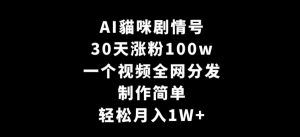 AI貓咪剧情号，30天涨粉100w，制作简单，一个视频全网分发，轻松月入1W+【揭秘】-赚金金-技能学习分享