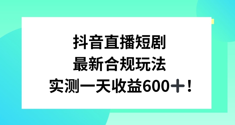 抖音直播短剧最新合规玩法，实测一天变现600+，教程+素材全解析【揭秘】-赚金金-技能学习分享