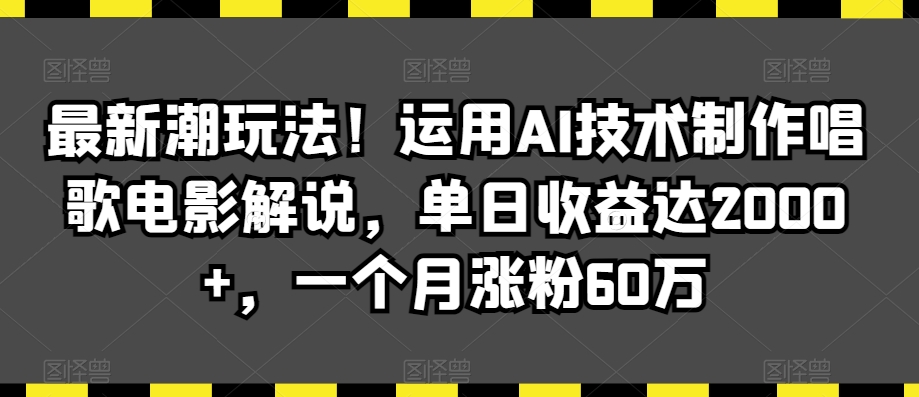最新潮玩法！运用AI技术制作唱歌电影解说，单日收益达2000+，一个月涨粉60万【揭秘】-赚金金-技能学习分享