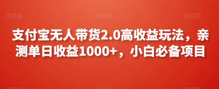 支付宝无人带货2.0高收益玩法，亲测单日收益1000+，小白必备项目【揭秘】-赚金金-技能学习分享