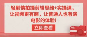 轻剧情拍摄剪辑思维+实操课,让视频更有趣,让普通人也有演电影的体验!-赚金金-技能学习分享