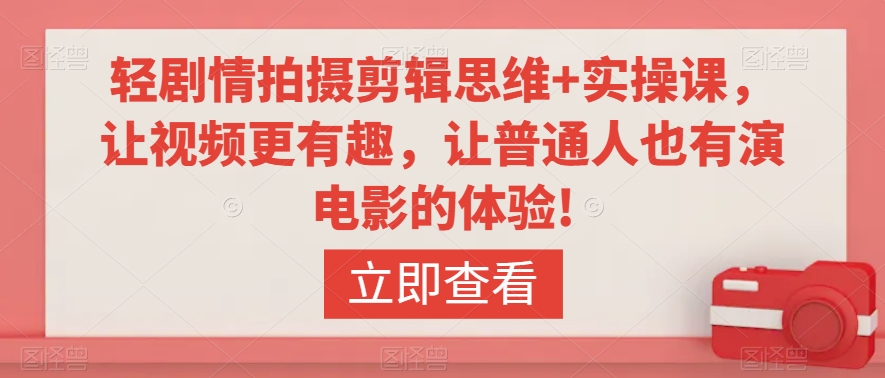 轻剧情拍摄剪辑思维+实操课，让视频更有趣，让普通人也有演电影的体验!-赚金金-技能学习分享