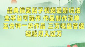 经典搞笑段子视频最新玩法,全平台可操作,作品制作简单,五分钟一条作品,三方收益管道【揭秘】-赚金金-技能学习分享