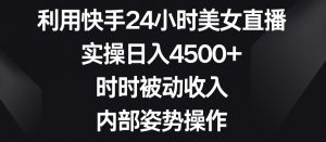 利用快手24小时美女直播,实操日入4500+,时时被动收入,内部姿势操作【揭秘】-赚金金-技能学习分享