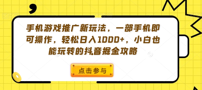 手机游戏推广新玩法，一部手机即可操作，轻松日入1000+，小白也能玩转的抖音掘金攻略【揭秘】-赚金金-技能学习分享