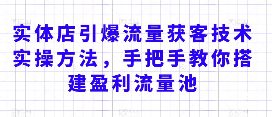 实体店引爆流量获客技术实操方法,手把手教你搭建盈利流量池,让你的生意客户裂变渠道裂变-赚金金-技能学习分享
