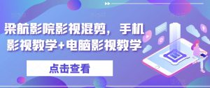 梁航影院影视混剪,手机影视教学+电脑影视教学-赚金金-技能学习分享