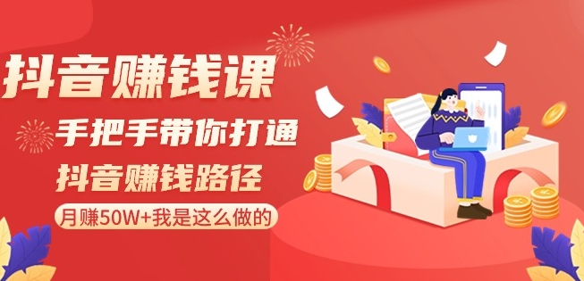 抖音赚钱课-手把手带你打通抖音赚钱路径：月赚50W+我是这么做的！-赚金金-技能学习分享