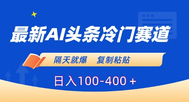 最新AI头条冷门赛道,隔天就爆,复制粘贴日入100-400+【揭秘】-赚金金-技能学习分享