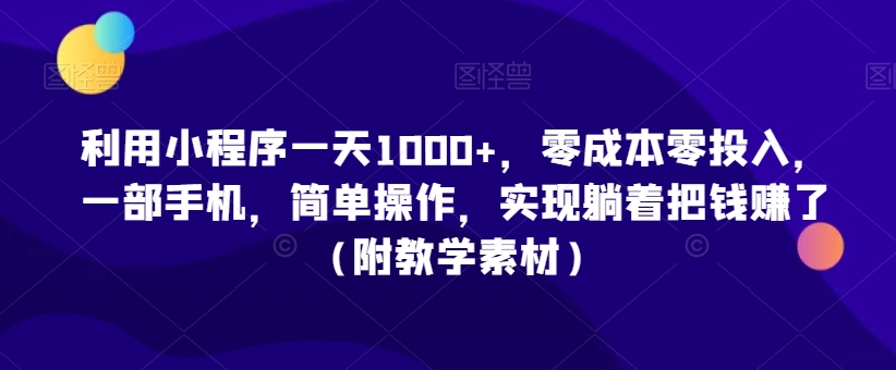 利用小程序一天1000+，零成本零投入，一部手机，简单操作，实现躺着把钱赚了（附教学素材）【揭秘】-赚金金-技能学习分享
