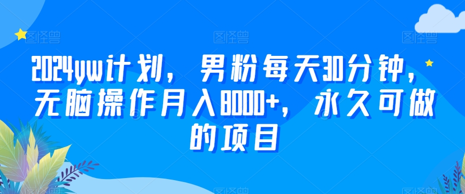 2024yw计划，男粉每天30分钟，无脑操作月入8000+，永久可做的项目【揭秘】-赚金金-技能学习分享