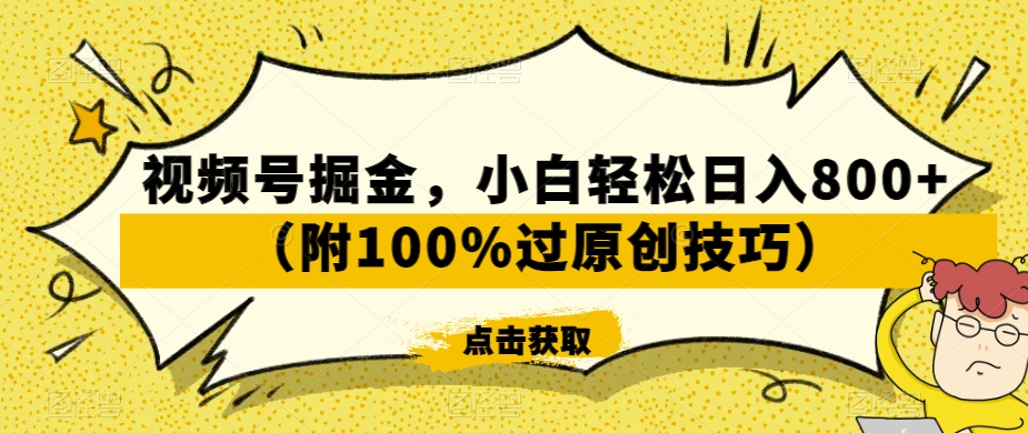视频号掘金，小白轻松日入800+（附100%过原创技巧）【揭秘】-赚金金-技能学习分享