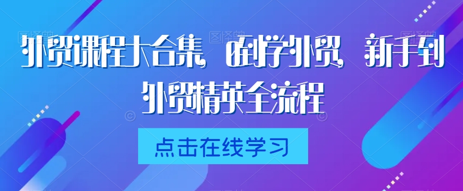 外贸课程大合集,0到1学外贸,新手到外贸精英全流程-赚金金-技能学习分享