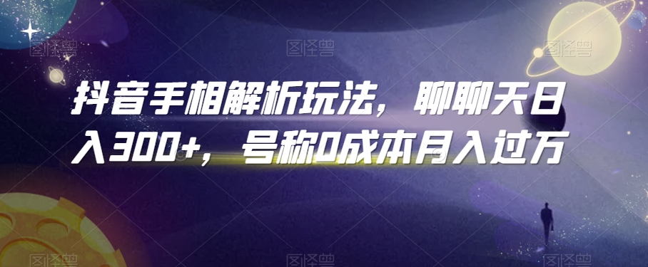抖音手相解析玩法，聊聊天日入300+，号称0成本月入过万【揭秘】-赚金金-技能学习分享