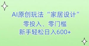 AI家居设计,简单好上手,新手小白什么也不会的,都可以轻松日入500+【揭秘】-赚金金-技能学习分享
