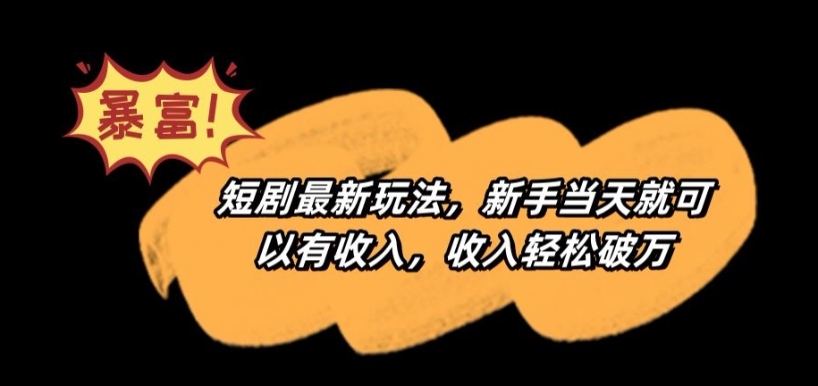 短剧最新玩法，新手当天就可以有收入，收入轻松破万【揭秘】-赚金金-技能学习分享