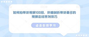 如何拍带货视频100招,详细剖析带货最多的视频总结策划技巧-赚金金-技能学习分享