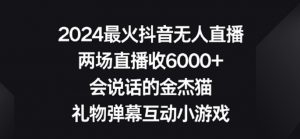 2024最火抖音无人直播,两场直播收6000+,礼物弹幕互动小游戏【揭秘】-赚金金-技能学习分享