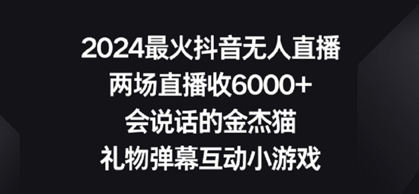 2024最火抖音无人直播,两场直播收6000+,礼物弹幕互动小游戏【揭秘】-赚金金-技能学习分享