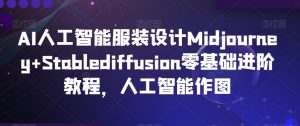 AI人工智能服装设计Midjourney+Stablediffusion零基础进阶教程,人工智能作图-赚金金-技能学习分享